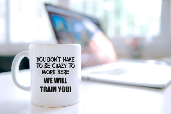 You Don’t Have To Be Crazy to Work Here, We Will Train You Funny Gift for Coworker 11 Oz Coffee Mug