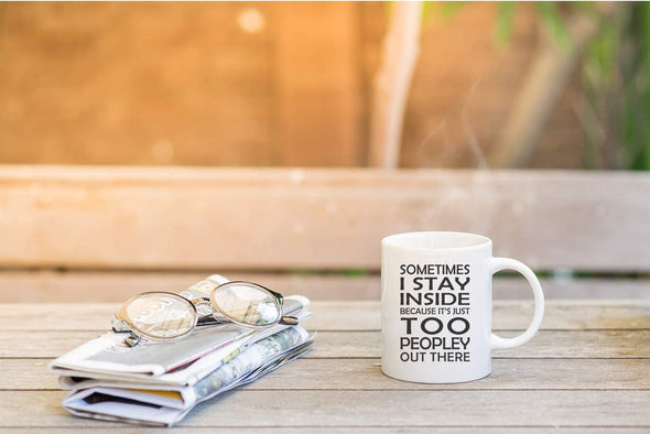 Sometimes I Stay Inside Because it’s Just Too Peopley Out There - Funny Sarcastic - 11 oz Coffee Mug
