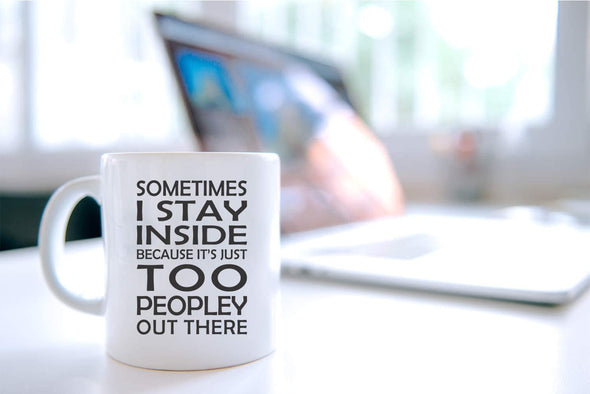 Sometimes I Stay Inside Because it’s Just Too Peopley Out There - Funny Sarcastic - Coffee Mug (White, 11oz)