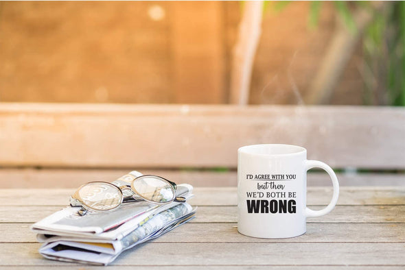 Funny Sarcasm - I'd Agree With You But Then We'd Both be Wrong - 11 Oz Novelty Coffee Mug