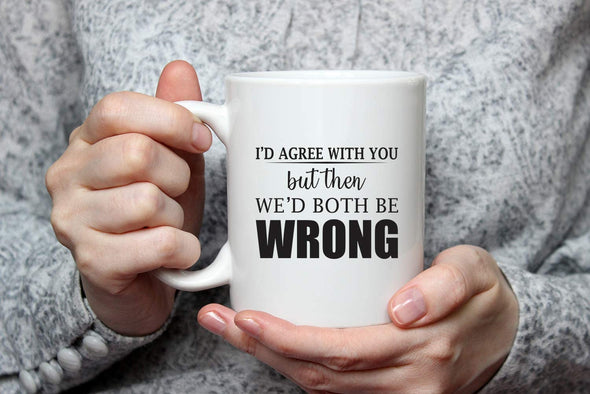 Funny Sarcasm - I'd Agree With You But Then We'd Both be Wrong - 11 Oz Novelty Coffee Mug