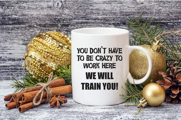 You Don’t Have To Be Crazy to Work Here, We Will Train You Funny Gift for Coworker 11 Oz Coffee Mug